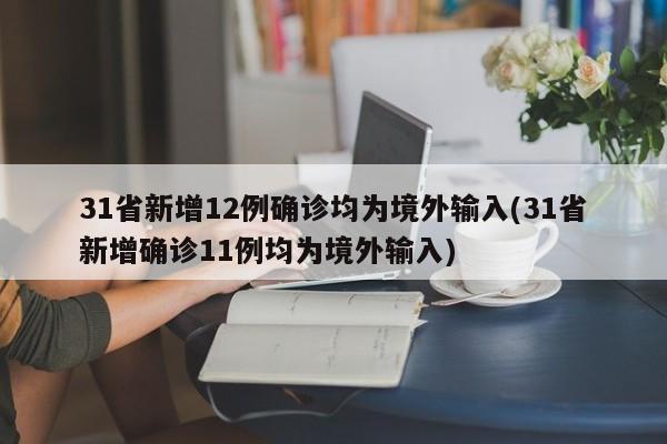 31省新增12例确诊均为境外输入(31省新增确诊11例均为境外输入)