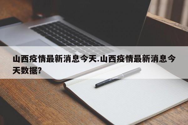 山西疫情最新消息今天.山西疫情最新消息今天数据?