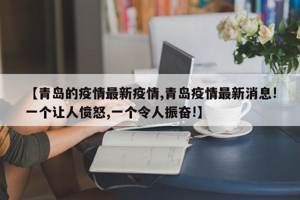 【青岛的疫情最新疫情,青岛疫情最新消息!一个让人愤怒,一个令人振奋!】