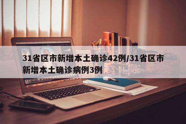 31省区市新增本土确诊42例/31省区市新增本土确诊病例3例