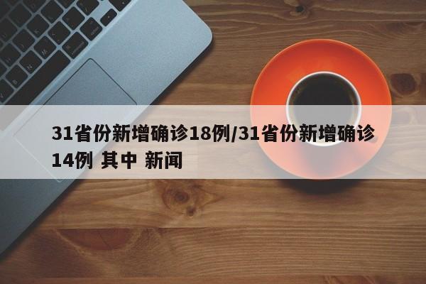 31省份新增确诊18例/31省份新增确诊14例 其中 新闻