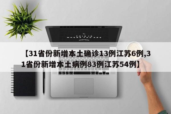 【31省份新增本土确诊13例江苏6例,31省份新增本土病例83例江苏54例】