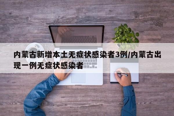 内蒙古新增本土无症状感染者3例/内蒙古出现一例无症状感染者