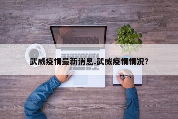 武威疫情最新消息.武威疫情情况?