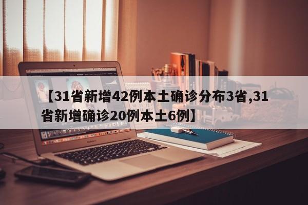 【31省新增42例本土确诊分布3省,31省新增确诊20例本土6例】