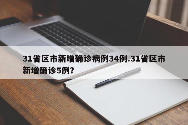 31省区市新增确诊病例34例.31省区市新增确诊5例?