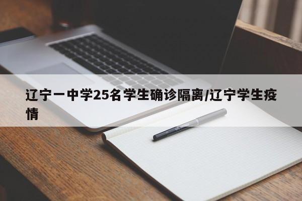 辽宁一中学25名学生确诊隔离/辽宁学生疫情