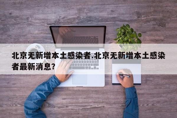 北京无新增本土感染者.北京无新增本土感染者最新消息?