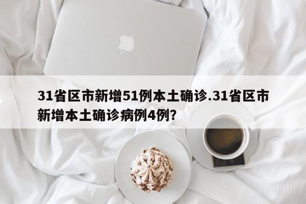 31省区市新增51例本土确诊.31省区市新增本土确诊病例4例?