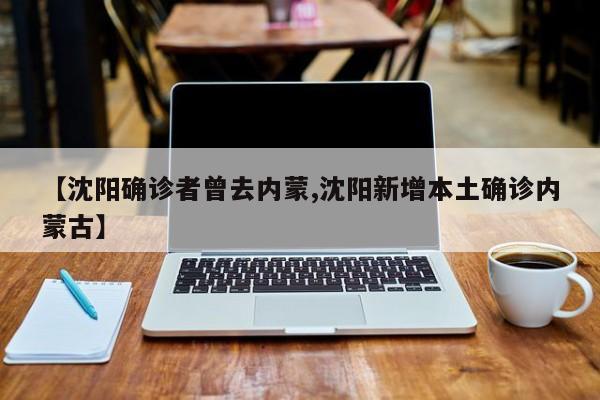【沈阳确诊者曾去内蒙,沈阳新增本土确诊内蒙古】