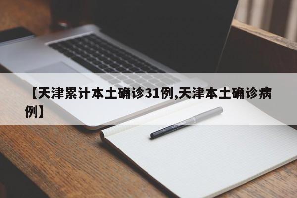 【天津累计本土确诊31例,天津本土确诊病例】