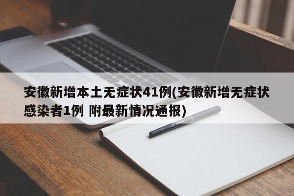安徽新增本土无症状41例(安徽新增无症状感染者1例 附最新情况通报)