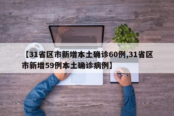 【31省区市新增本土确诊60例,31省区市新增59例本土确诊病例】