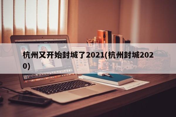 杭州又开始封城了2021(杭州封城2020)