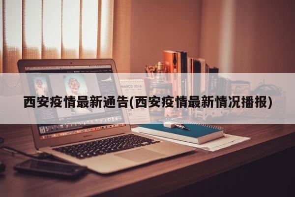 西安疫情最新通告(西安疫情最新情况播报)