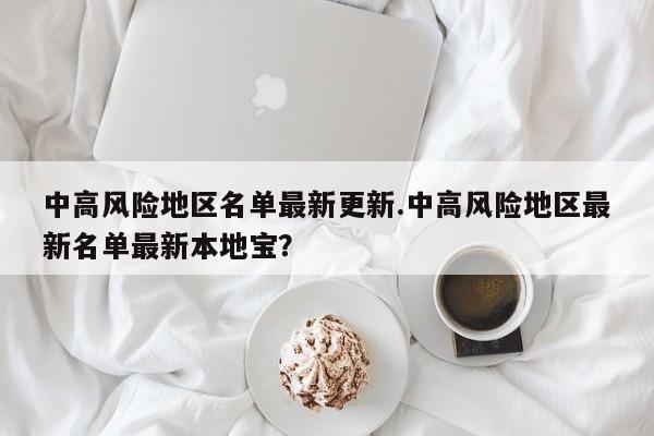 中高风险地区名单最新更新.中高风险地区最新名单最新本地宝?