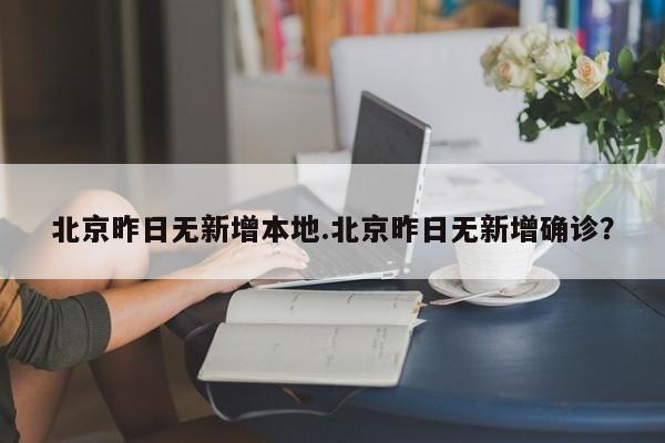 北京昨日无新增本地.北京昨日无新增确诊?