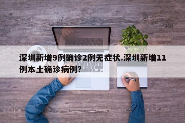 深圳新增9例确诊2例无症状.深圳新增11例本土确诊病例?