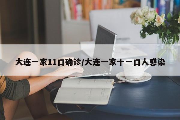 大连一家11口确诊/大连一家十一口人感染