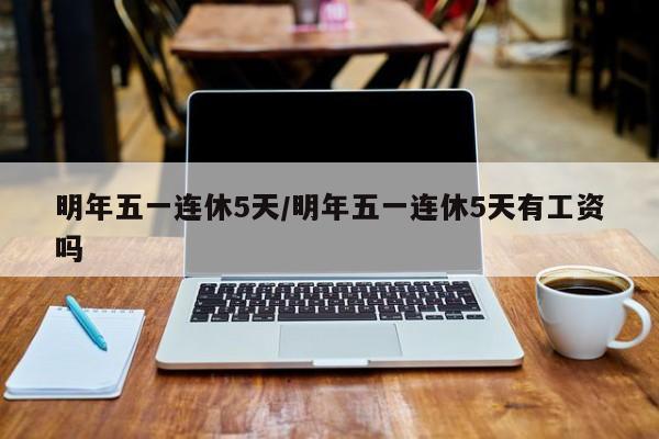 明年五一连休5天/明年五一连休5天有工资吗