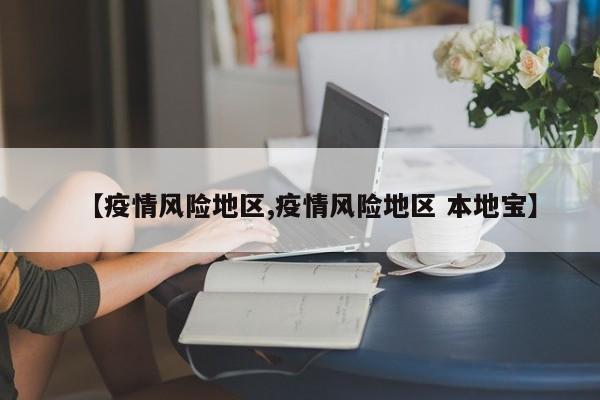 【疫情风险地区,疫情风险地区 本地宝】