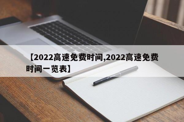 【2022高速免费时间,2022高速免费时间一览表】