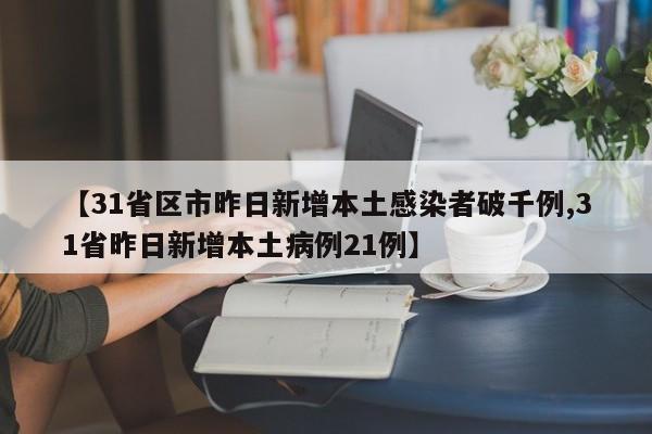 【31省区市昨日新增本土感染者破千例,31省昨日新增本土病例21例】