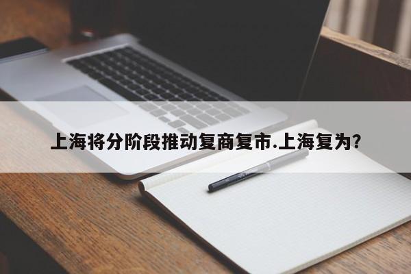 上海将分阶段推动复商复市.上海复为?