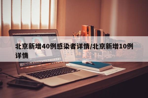 北京新增40例感染者详情/北京新增10例详情