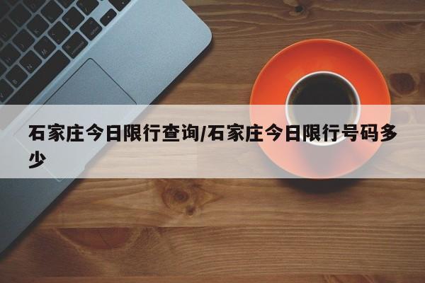 石家庄今日限行查询/石家庄今日限行号码多少