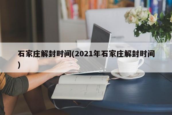 石家庄解封时间(2021年石家庄解封时间)