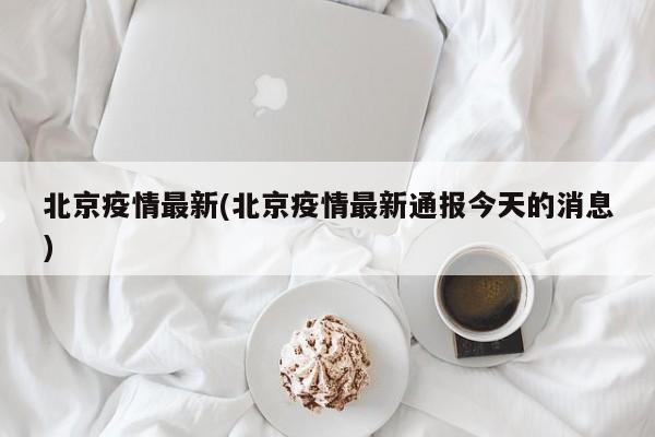 北京疫情最新(北京疫情最新通报今天的消息)