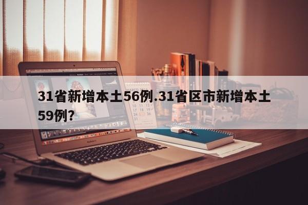 31省新增本土56例.31省区市新增本土59例?