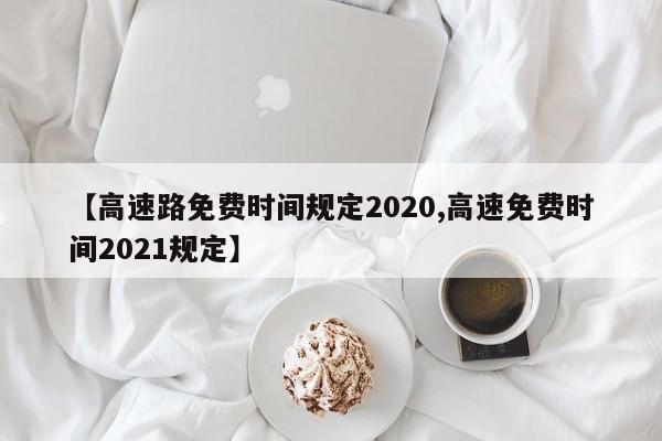 【高速路免费时间规定2020,高速免费时间2021规定】