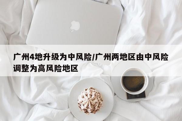 广州4地升级为中风险/广州两地区由中风险调整为高风险地区