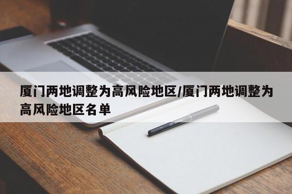 厦门两地调整为高风险地区/厦门两地调整为高风险地区名单