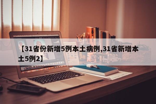 【31省份新增5例本土病例,31省新增本土5例2】