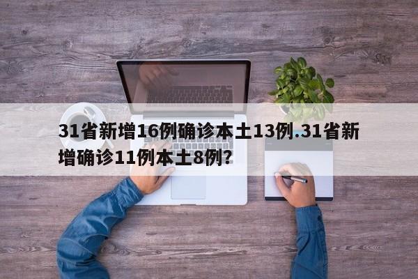 31省新增16例确诊本土13例.31省新增确诊11例本土8例?