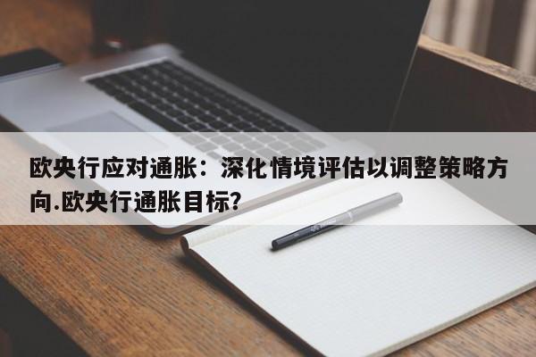 欧央行应对通胀:深化情境评估以调整策略方向.欧央行通胀目标?