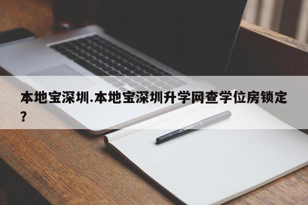 本地宝深圳.本地宝深圳升学网查学位房锁定?