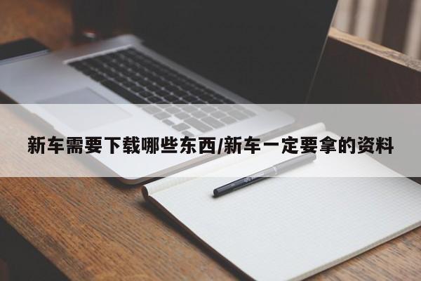 新车需要下载哪些东西/新车一定要拿的资料