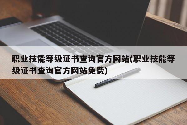 职业技能等级证书查询官方网站(职业技能等级证书查询官方网站免费)