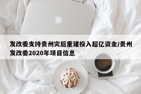 发改委支持贵州灾后重建投入超亿资金/贵州发改委2020年项目信息