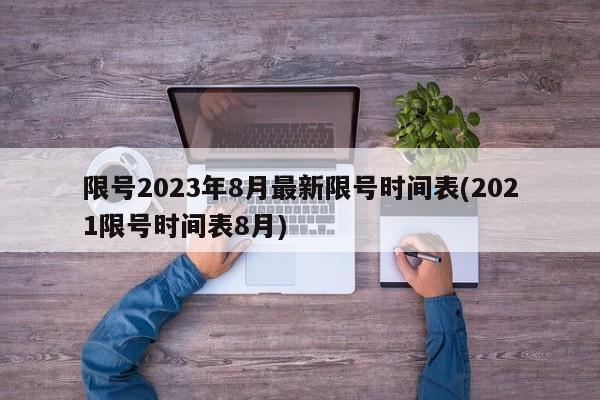 限号2023年8月最新限号时间表(2021限号时间表8月)