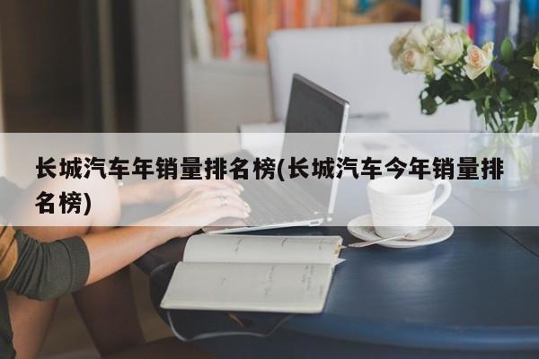 长城汽车年销量排名榜(长城汽车今年销量排名榜)