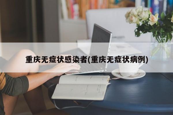 重庆无症状感染者(重庆无症状病例)