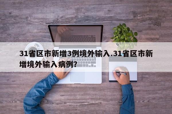 31省区市新增3例境外输入.31省区市新增境外输入病例?