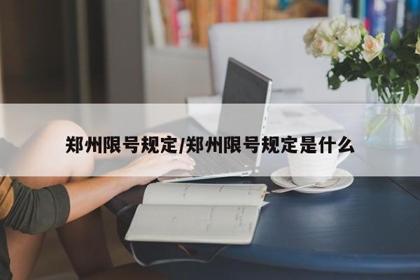 郑州限号规定/郑州限号规定是什么
