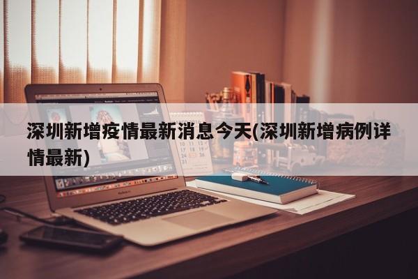 深圳新增疫情最新消息今天(深圳新增病例详情最新)