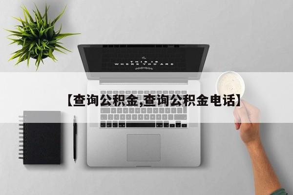 【查询公积金,查询公积金电话】
